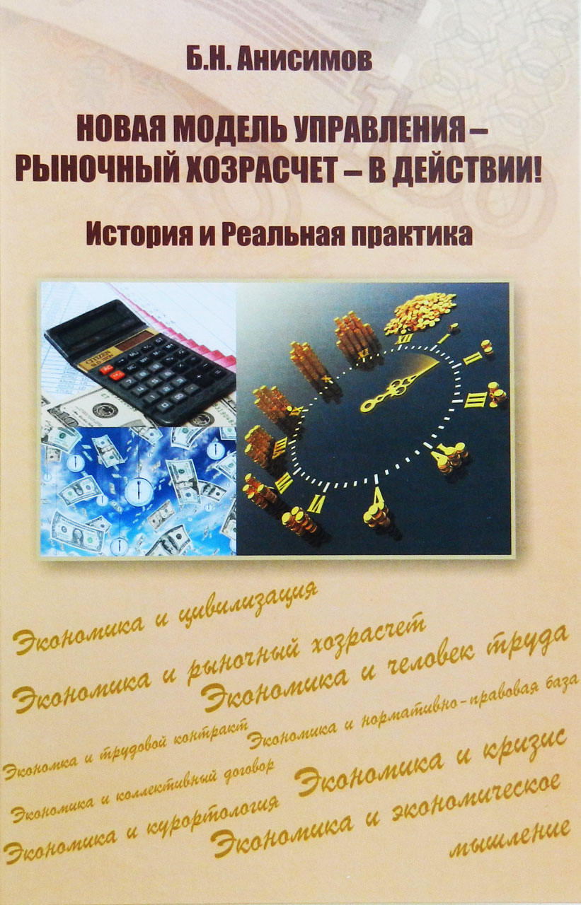 Анисимов Б.Н. «Новая модель управления – рыночный хозрасчет – в действии! История и Реальная практика» Анисимов Б.Н. «Новая модель управления – рыночный хозрасчет – в действии! История и Реальная практика»